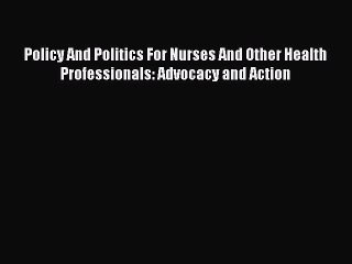 Download Policy And Politics For Nurses And Other Health Professionals: Advocacy and Action