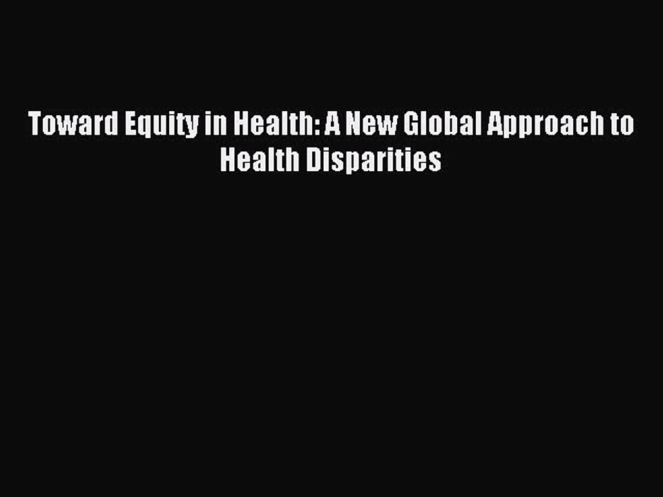 Read Toward Equity in Health: A New Global Approach to Health Disparities Ebook Free