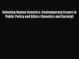 Read Debating Human Genetics: Contemporary Issues in Public Policy and Ethics (Genetics and