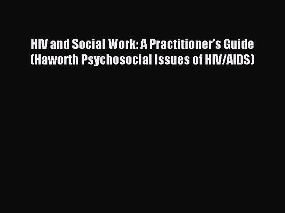 Read HIV and Social Work: A Practitioner's Guide (Haworth Psychosocial Issues of HIV/AIDS)