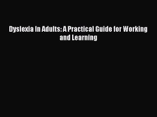 Read Dyslexia In Adults: A Practical Guide for Working and Learning Ebook Free