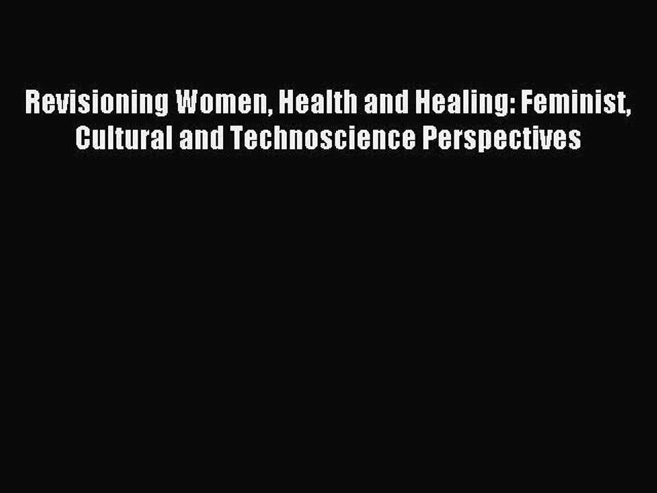 Read Revisioning Women Health and Healing: Feminist Cultural and Technoscience Perspectives