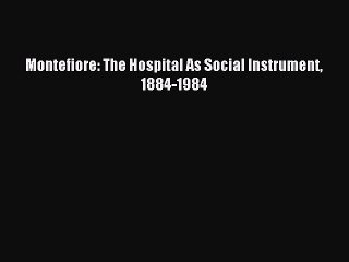 Read Montefiore: The Hospital As Social Instrument 1884-1984 Ebook Free