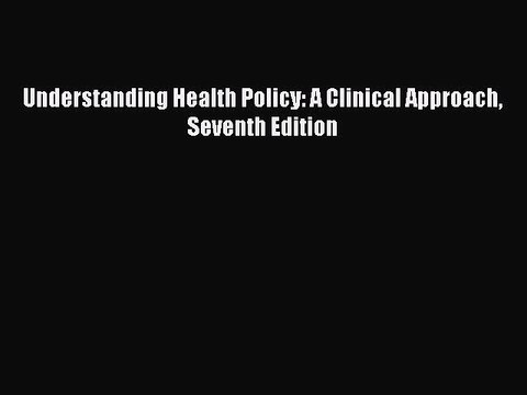 Read Understanding Health Policy: A Clinical Approach Seventh Edition Ebook Online