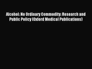 Read Alcohol: No Ordinary Commodity: Research and Public Policy (Oxford Medical Publications)
