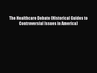 Read The Healthcare Debate (Historical Guides to Controversial Issues in America) Ebook Free