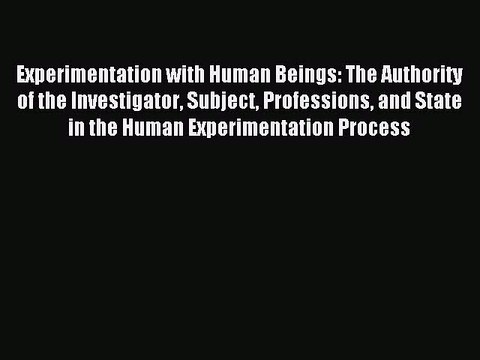 Read Experimentation with Human Beings: The Authority of the Investigator Subject Professions