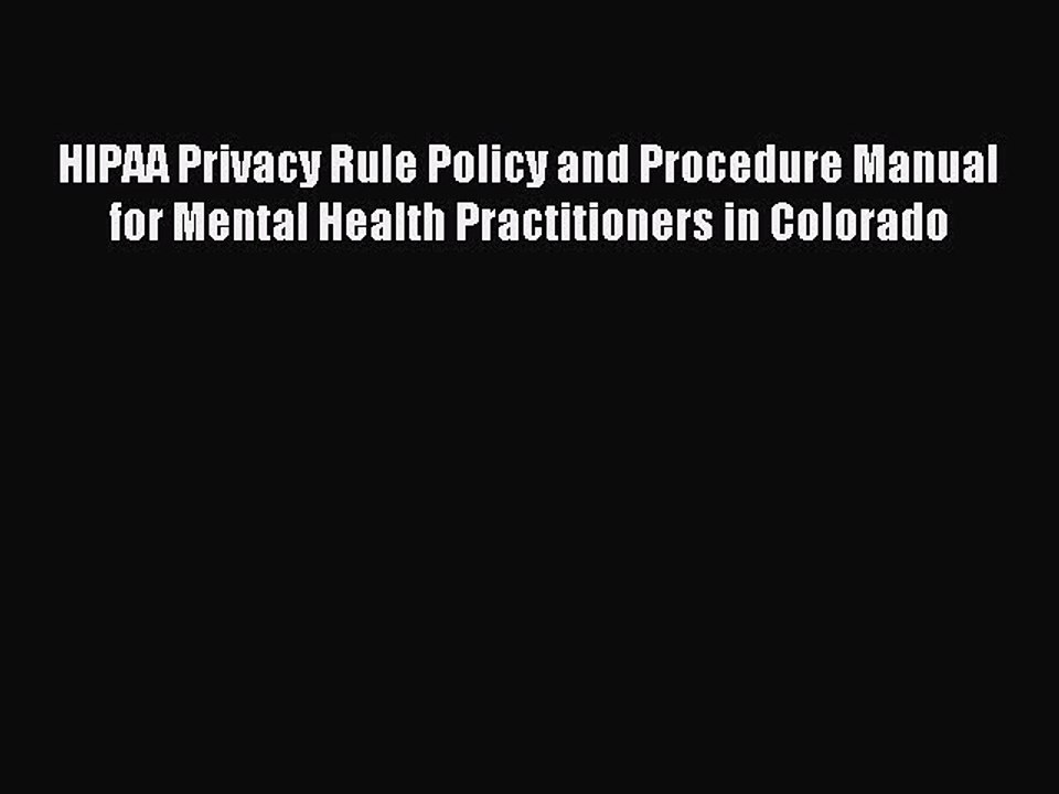 Read HIPAA Privacy Rule Policy and Procedure Manual for Mental Health Practitioners in Colorado