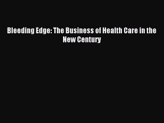 Download Bleeding Edge: The Business of Health Care in the New Century Ebook Free