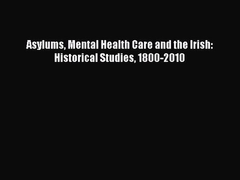 Read Asylums Mental Health Care and the Irish: Historical Studies 1800-2010 Ebook Online