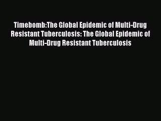 Read Timebomb:The Global Epidemic of Multi-Drug Resistant Tuberculosis: The Global Epidemic