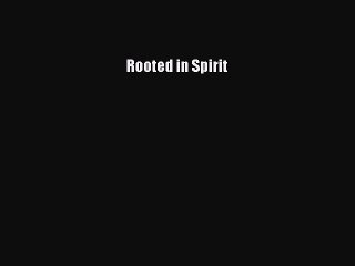 Read Rooted in Spirit Ebook Free