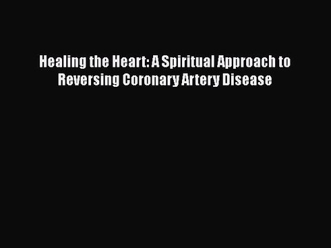 Read Healing the Heart: A Spiritual Approach to Reversing Coronary Artery Disease PDF Free