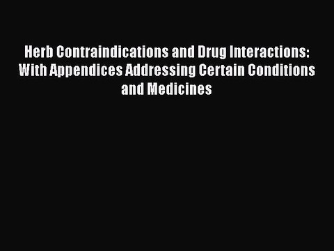 Read Herb Contraindications and Drug Interactions: With Appendices Addressing Certain Conditions