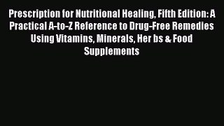 Read Prescription for Nutritional Healing Fifth Edition: A Practical A-to-Z Reference to Drug-Free