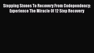 Read Stepping Stones To Recovery From Codependency: Experience The Miracle Of 12 Step Recovery