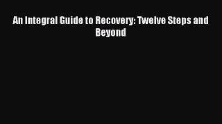Download An Integral Guide to Recovery: Twelve Steps and Beyond Ebook Online
