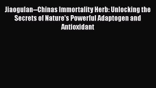 Read Jiaogulan--Chinas Immortality Herb: Unlocking the Secrets of Nature's Powerful Adaptogen