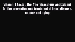 Read Vitamin E Factor The: The miraculous antioxidant for the prevention and treatment of heart
