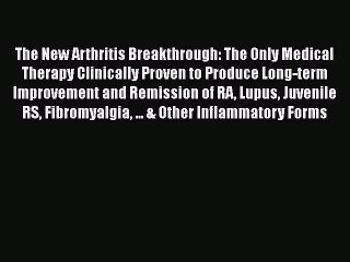 Read The New Arthritis Breakthrough: The Only Medical Therapy Clinically Proven to Produce