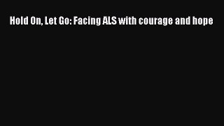 Read Hold On Let Go: Facing ALS with courage and hope Ebook Free