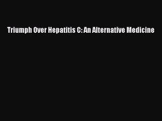 Read Triumph Over Hepatitis C: An Alternative Medicine PDF Online