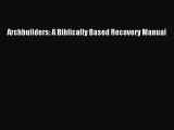 Download Archbuilders: A Biblically Based Recovery Manual Ebook Online
