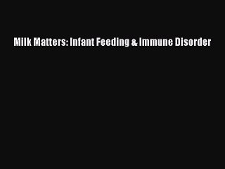 Read Milk Matters: Infant Feeding & Immune Disorder PDF Free