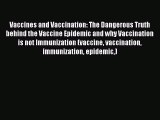Read Vaccines and Vaccination: The Dangerous Truth behind the Vaccine Epidemic and why Vaccination