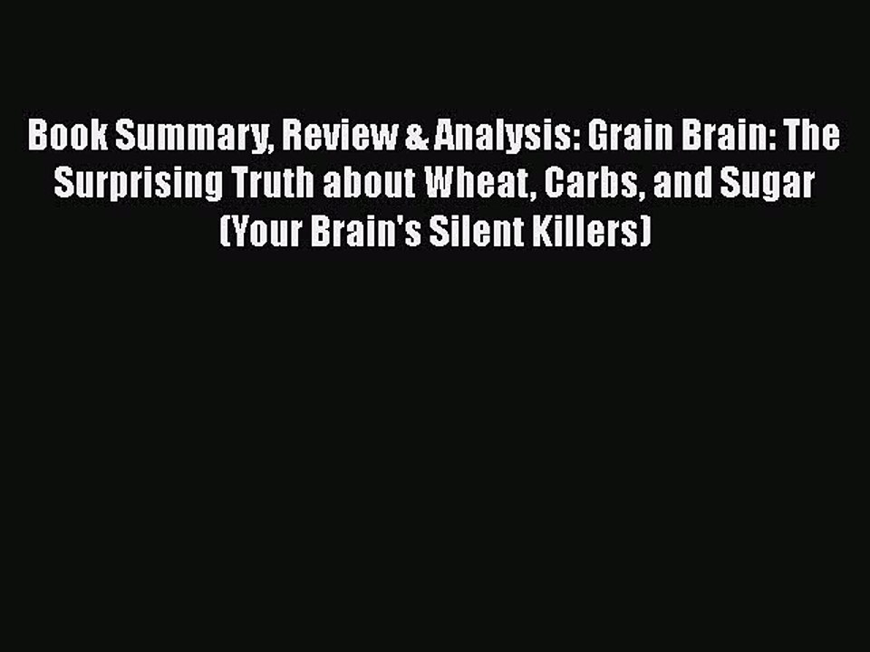 Read Book Summary Review & Analysis: Grain Brain: The Surprising Truth about Wheat Carbs and