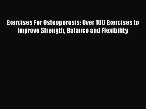 Read Exercises For Osteoporosis: Over 100 Exercises to Improve Strength Balance and Flexibility
