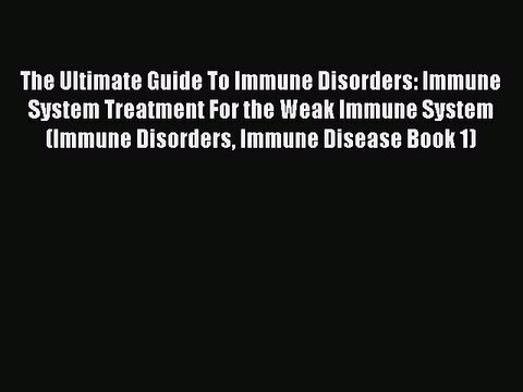 Read The Ultimate Guide To Immune Disorders: Immune System Treatment For the Weak Immune System