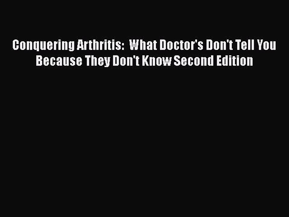 Read Conquering Arthritis:  What Doctor's Don't Tell You Because They Don't Know Second Edition