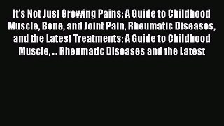 Read It's Not Just Growing Pains: A Guide to Childhood Muscle Bone and Joint Pain Rheumatic