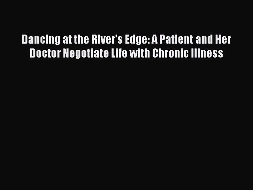 Download Dancing at the River's Edge: A Patient and Her Doctor Negotiate Life with Chronic