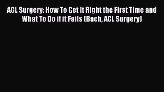 Download ACL Surgery: How To Get It Right the First Time and What To Do if it Fails (Bach ACL
