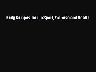 Read Body Composition in Sport Exercise and Health Ebook Free