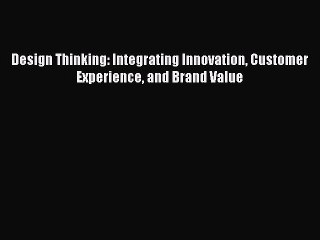 Read Design Thinking: Integrating Innovation Customer Experience and Brand Value Ebook Free