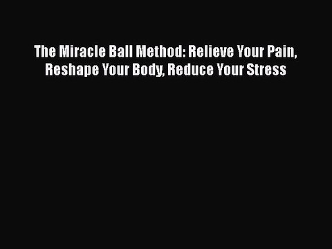 Download The Miracle Ball Method: Relieve Your Pain Reshape Your Body Reduce Your Stress Ebook