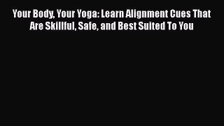 Read Your Body Your Yoga: Learn Alignment Cues That Are Skillful Safe and Best Suited To You