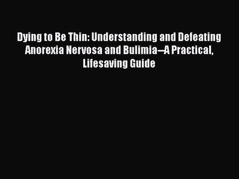 Download Dying to Be Thin: Understanding and Defeating Anorexia Nervosa and Bulimia A Practical