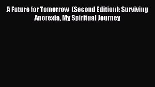 Read A Future for Tomorrow  (Second Edition): Surviving Anorexia My Spiritual Journey Ebook
