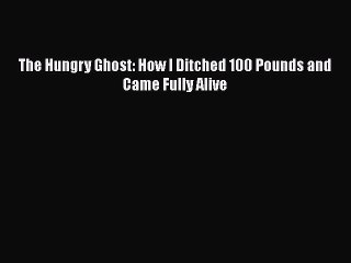 Download The Hungry Ghost: How I Ditched 100 Pounds and Came Fully Alive Ebook Free