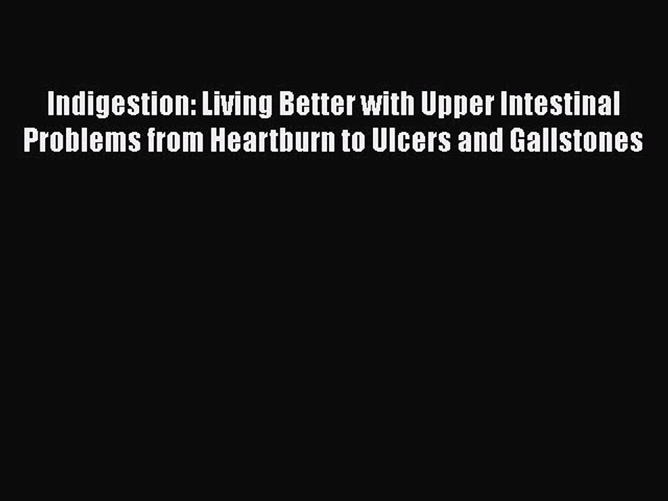 Read Indigestion: Living Better with Upper Intestinal Problems from Heartburn to Ulcers and