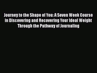 Download Journey to the Shape of You: A Seven Week Course in Discovering and Recovering Your