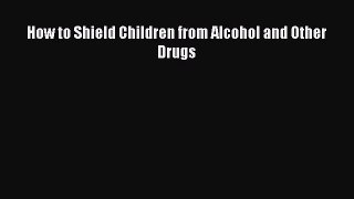 Read How to Shield Children from Alcohol and Other Drugs Ebook Free