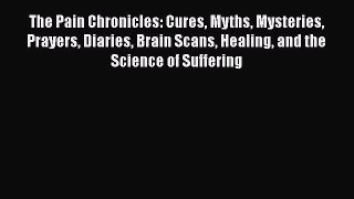 Read The Pain Chronicles: Cures Myths Mysteries Prayers Diaries Brain Scans Healing and the