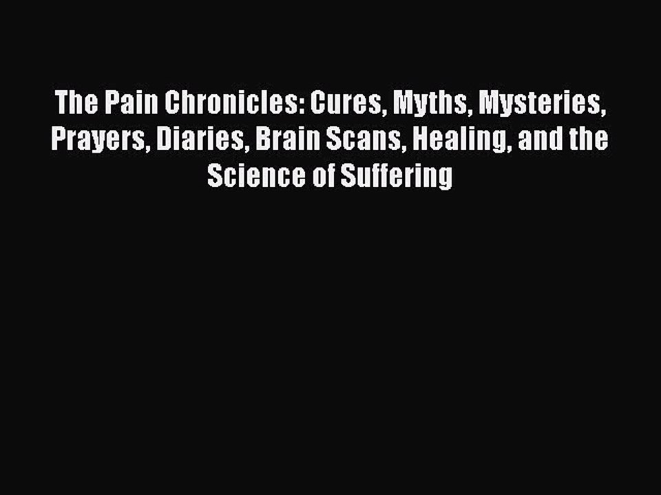 Read The Pain Chronicles: Cures Myths Mysteries Prayers Diaries Brain Scans Healing and the