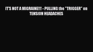 Read IT'S NOT A MIGRAINE!!! - PULLING the TRIGGER on TENSION HEADACHES Ebook Online