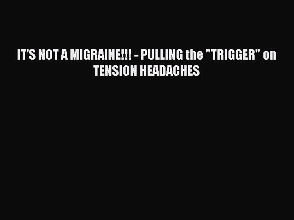 Read IT'S NOT A MIGRAINE!!! - PULLING the TRIGGER on TENSION HEADACHES Ebook Online